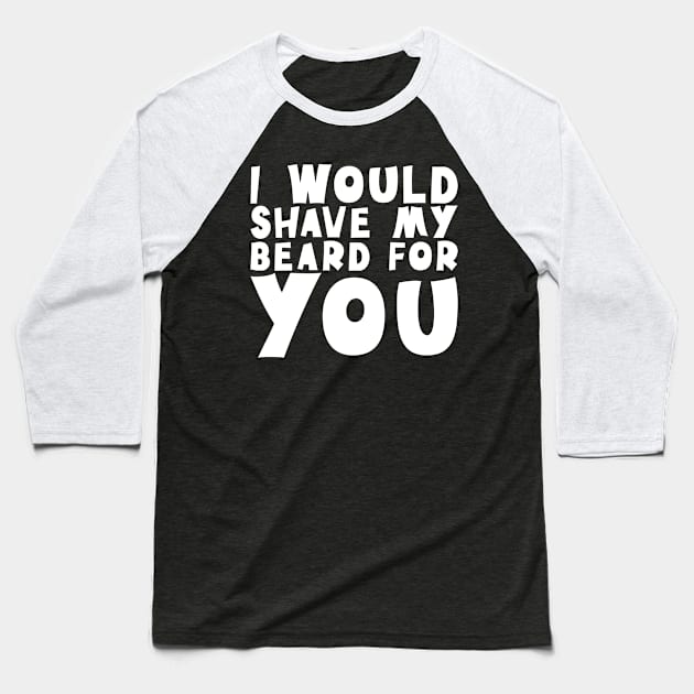 I Would Shave My Beard For You - Valentine's Day Baseball T-Shirt by biNutz